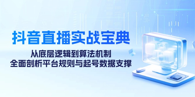 抖音直播实战宝典：从底层逻辑到算法机制，全面剖析平台规则与起号数据支撑-天韵资源网