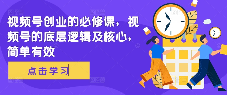 视频号创业的必修课，视频号的底层逻辑及核心，简单有效-天韵资源网