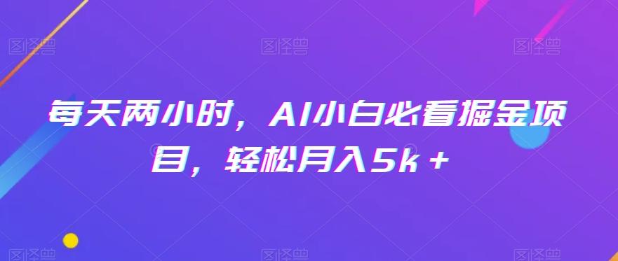 每天两小时，AI小白必看掘金项目，轻松月入5k＋-天韵资源网
