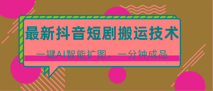 最新抖音短剧搬运技术，一键AI智能扩图，百分百过原创，秒过豆荚！-天韵资源网