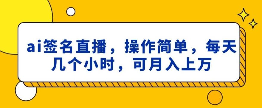 ai签名直播，操作简单，简单几个小时，可月入上万-天韵资源网