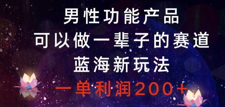 男性功能产品，可以做一辈子的赛道，蓝海新玩法，一单利润200+-天韵资源网
