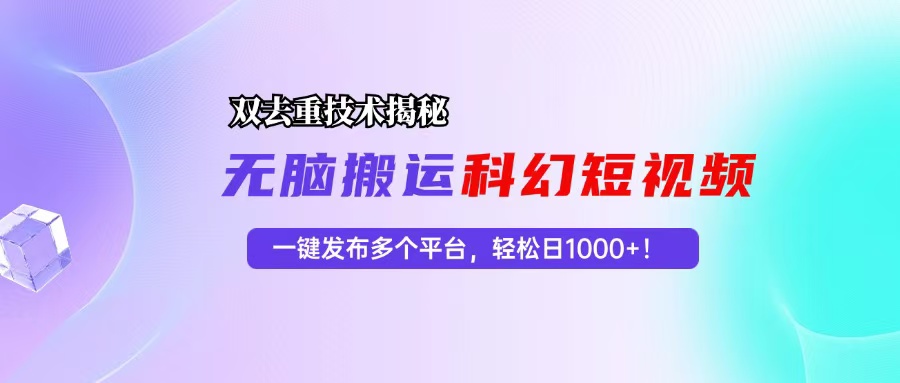 科幻短视频双重去重技术揭秘，一键发布多个平台，轻松日入1000+！-天韵资源网
