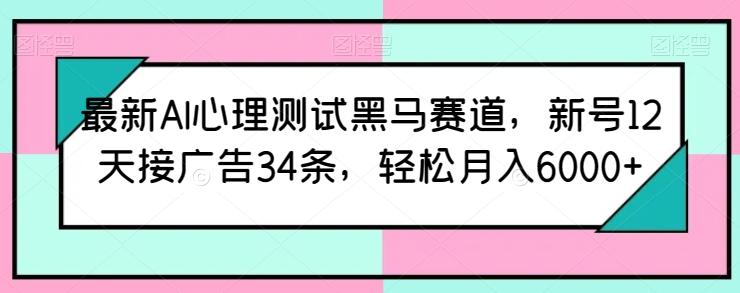 最新AI心理测试黑马赛道，新号12天接广告34条，轻松月入6000+【揭秘】-天韵资源网