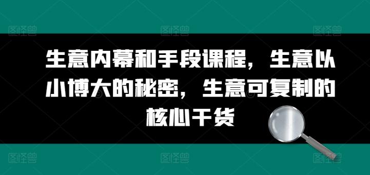 生意内幕和手段课程，生意以小博大的秘密，生意可复制的核心干货-天韵资源网