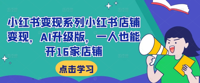 小红书变现系列小红书店铺变现，AI升级版，一人也能开16家店铺-天韵资源网