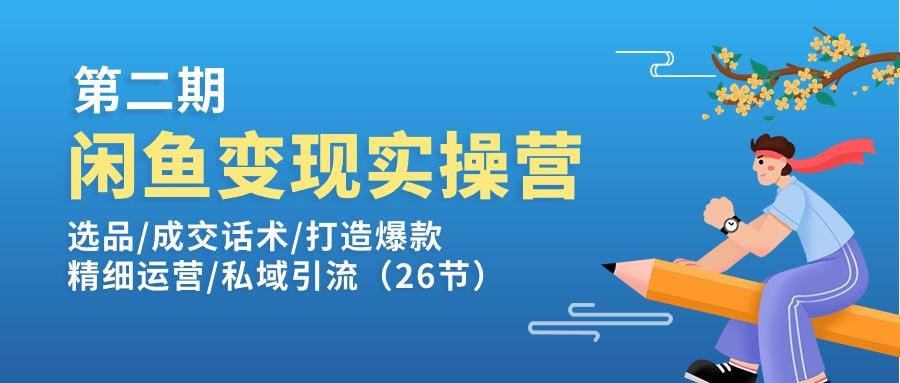 闲鱼变现实操训练营第2期：选品/成交话术/打造爆款/精细运营/私域引流-天韵资源网