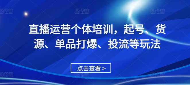 直播运营个体培训，起号、货源、单品打爆、投流等玩法-天韵资源网