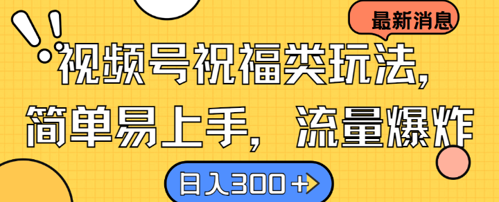 视频号祝福类玩法， 简单易上手，流量爆炸, 日入300+【揭秘】-天韵资源网