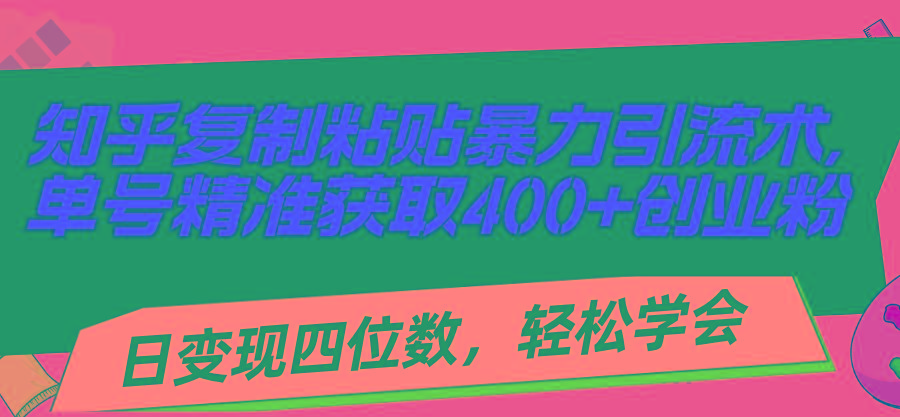 知乎复制粘贴暴力引流术，单号精准获取400+创业粉，日变现四位数，轻松…-天韵资源网