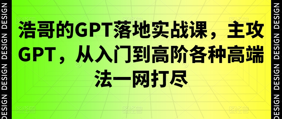 浩哥的GPT落地实战课，主攻GPT，从入门到高阶各种高端法一网打尽-天韵资源网