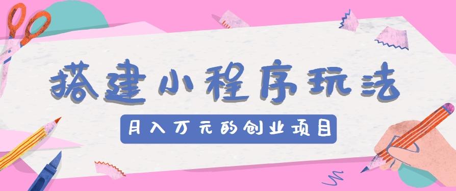 搭建小程序玩法分享，如何开启月收入万元的创业项目-天韵资源网