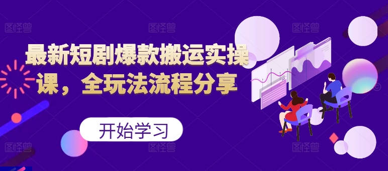 最新短剧爆款搬运实操课，全玩法流程分享(上)-天韵资源网