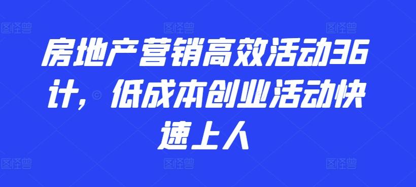房地产营销高效活动36计，​低成本创业活动快速上人-天韵资源网