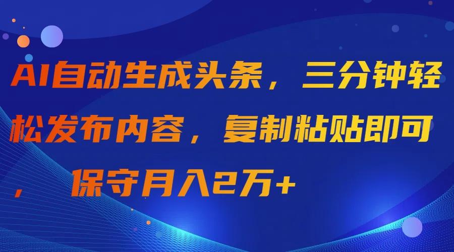 (9811期)AI自动生成头条，三分钟轻松发布内容，复制粘贴即可， 保守月入2万+-天韵资源网