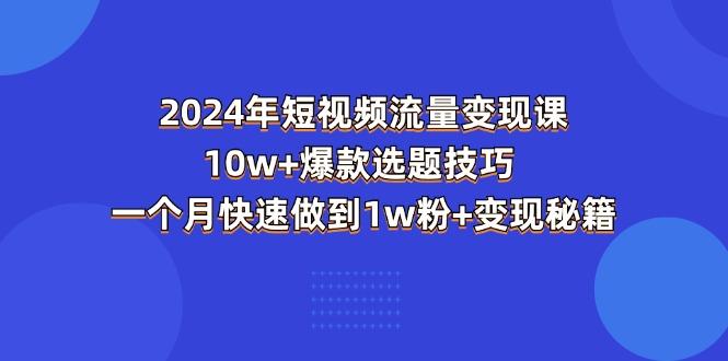 2024年短视频-流量变现课：10w+爆款选题技巧 一个月快速做到1w粉+变现秘籍-天韵资源网