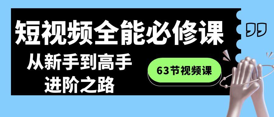短视频-全能必修课程：从新手到高手进阶之路(63节视频课)-天韵资源网