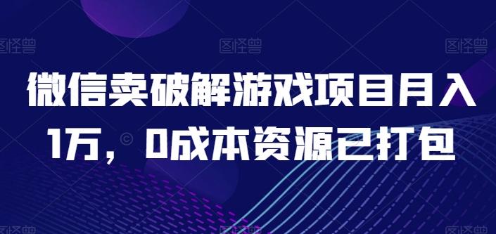 微信卖破解游戏项目月入1万，0成本资源已打包【揭秘】-天韵资源网