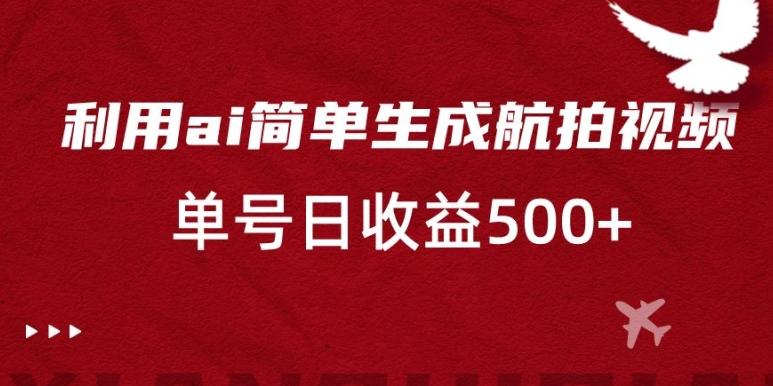 利用ai简单复制粘贴，生成航拍视频，单号日收益500+【揭秘】-天韵资源网