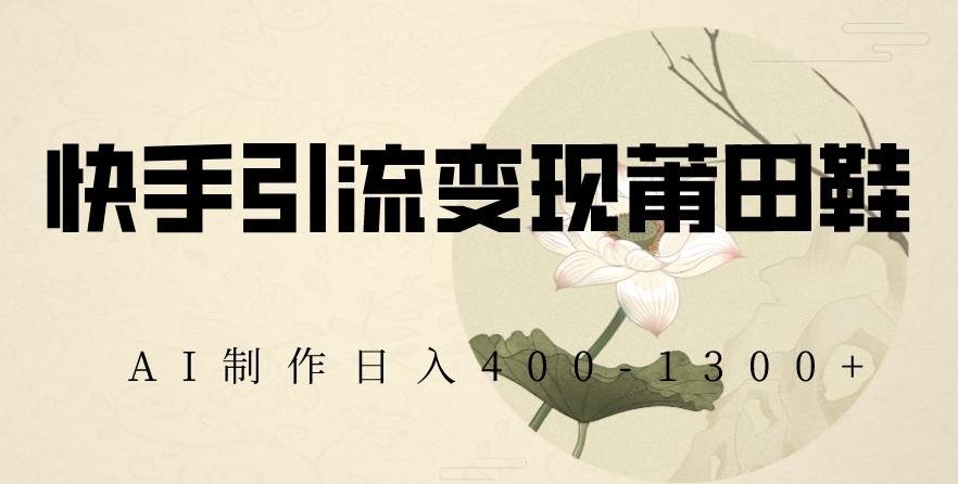 快手引流变现莆田鞋，AI制作日入400+【揭秘】-天韵资源网