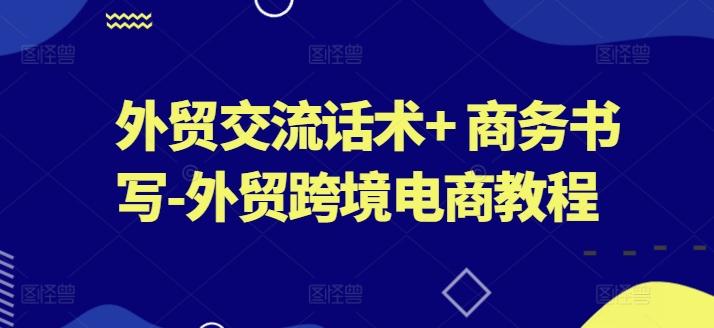 外贸交流话术+ 商务书写-外贸跨境电商教程-天韵资源网