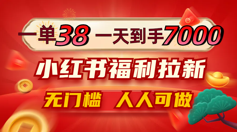 一单38，一天到手7000+，小红书福利拉新，0门槛人人可做-天韵资源网