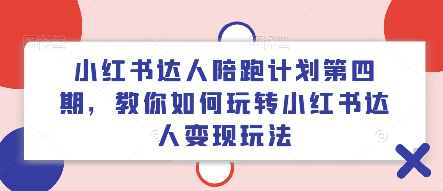 小红书达人陪跑计划第四期，教你如何玩转小红书达人变现玩法-天韵资源网