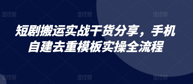 短剧搬运实战干货分享，手机自建去重模板实操全流程-天韵资源网