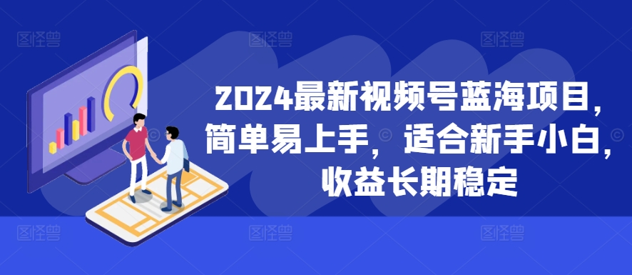 2024最新视频号蓝海项目，简单易上手，适合新手小白，收益长期稳定-天韵资源网
