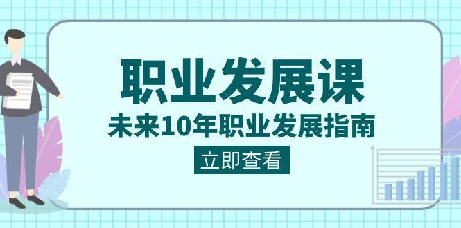 职业发展课，未来10年职业发展指南（七套课程合集）-天韵资源网
