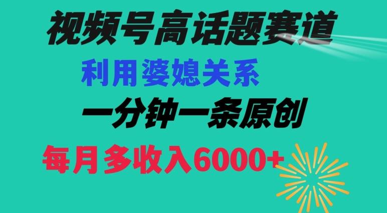 视频号流量赛道{婆媳关系}玩法话题高播放恐怖一分钟一条每月额外收入6000+【揭秘】-天韵资源网