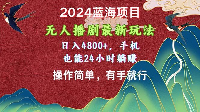 2024蓝海项目，无人播剧最新玩法，日入4800+，手机也能操作简单有手就行-天韵资源网