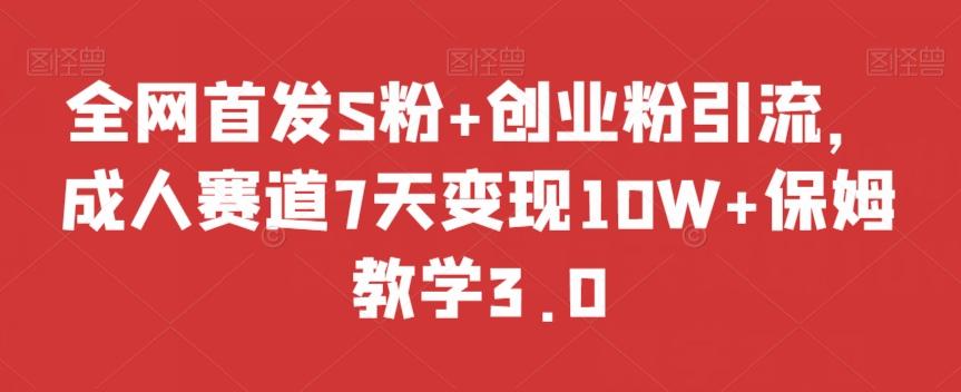 全网首发S粉+创业粉引流，成人赛道7天变现10W+保姆教学3.0【揭秘】-天韵资源网