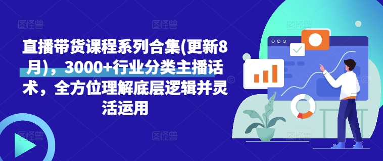 直播带货课程系列合集(更新8月)，3000+行业分类主播话术，全方位理解底层逻辑并灵活运用-天韵资源网