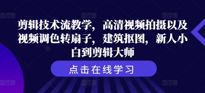 剪辑技术流教学，高清视频拍摄以及视频调色转扇子，建筑抠图，新人小白到剪辑大师-天韵资源网