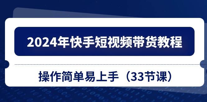 2024年快手短视频带货教程，操作简单易上手(33节课-天韵资源网