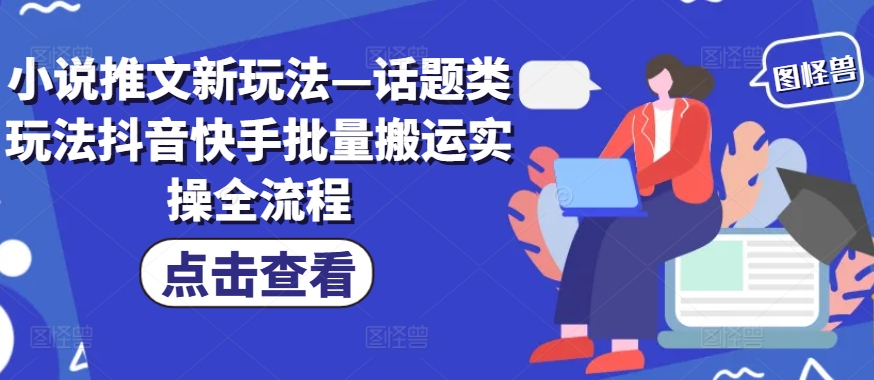 小说推文新玩法—话题类玩法抖音快手批量搬运实操全流程-天韵资源网