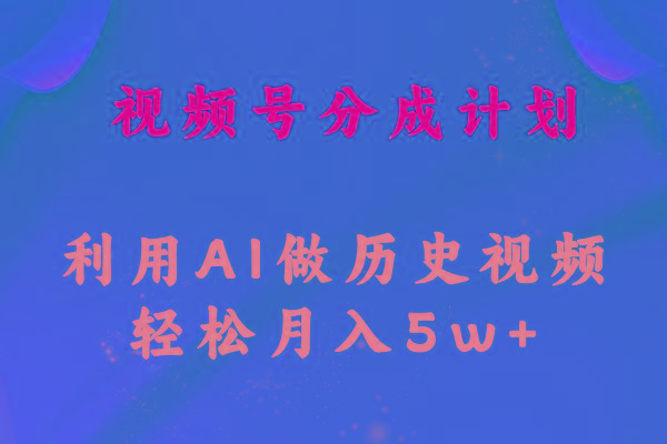视频号创作分成计划  利用AI做历史知识科普视频 月收益轻松50000+-天韵资源网