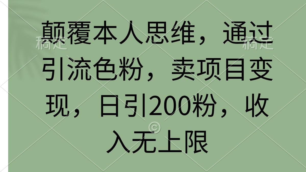 (9523期)颠覆本人思维，通过引流色粉，卖项目变现，日引200粉，收入无上限-天韵资源网