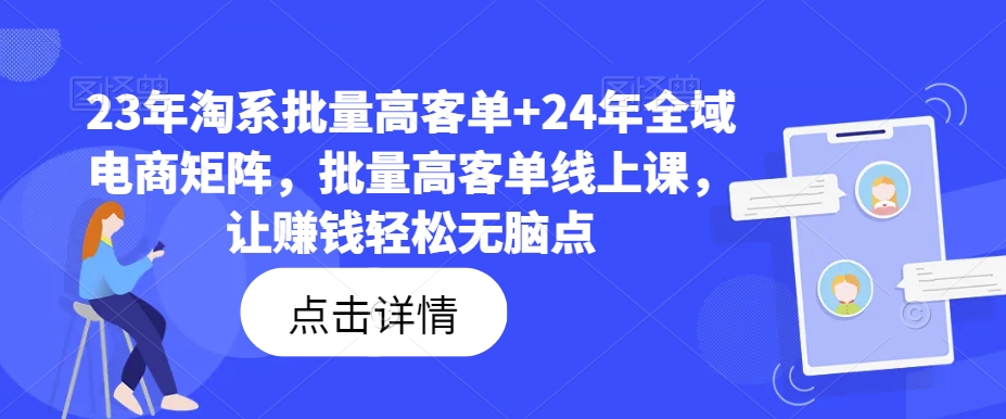 23年淘系批量高客单+24年全域电商矩阵，批量高客单线上课，让赚钱轻松无脑点-天韵资源网