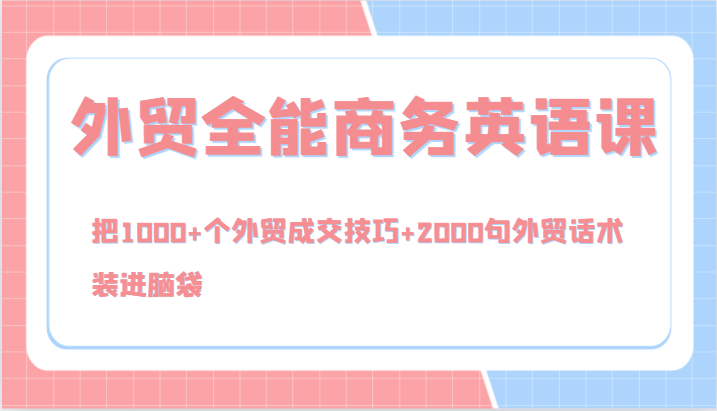 外贸全能商务英语课，把1000+个外贸成交技巧+2000句外贸话术，装进脑袋(144节)-天韵资源网
