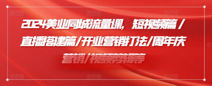 2024美业同城流量课，短视频篇 /直播搭建篇/开业营销打法/周年庆营销/视频剪辑等-天韵资源网