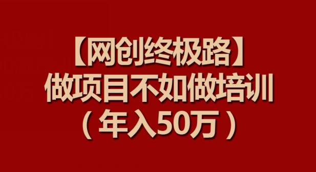【网创终极路】做项目不如做项目培训，年入50万【揭秘】-天韵资源网