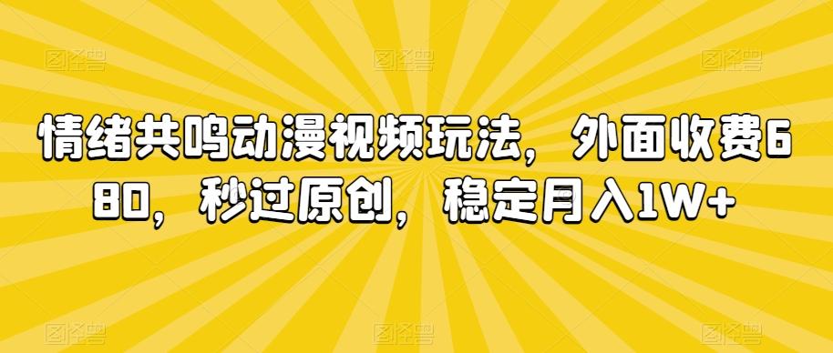 情绪共鸣动漫视频玩法，外面收费680，秒过原创，稳定月入1W+【揭秘】-天韵资源网