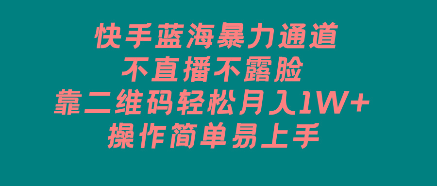 快手蓝海暴力通道，不直播不露脸，靠二维码轻松月入1W+，操作简单易上手-天韵资源网