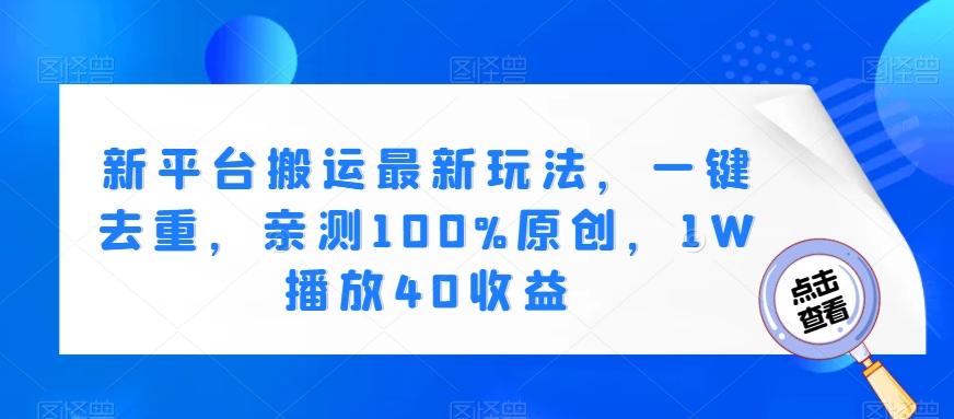 新平台搬运最新玩法，一键去重，亲测100%原创，1W播放40收益-天韵资源网