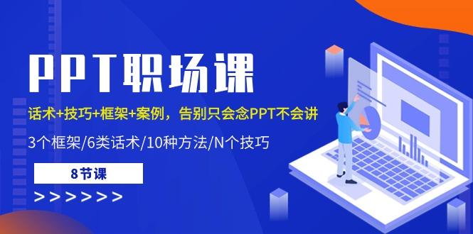 PPT职场课：话术+技巧+框架+案例，告别只会念PPT不会讲(8节课)-天韵资源网