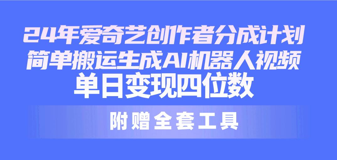 24最新爱奇艺创作者分成计划，简单搬运生成AI机器人视频，单日变现四位数-天韵资源网