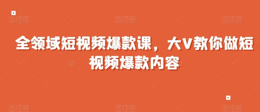 全领域短视频爆款课，全网两千万粉丝大V教你做短视频爆款内容-天韵资源网