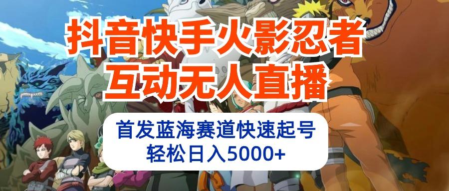 (10026期)抖音快手火影忍者互动无人直播 蓝海赛道快速起号 日入5000+教程+软件+素材-天韵资源网